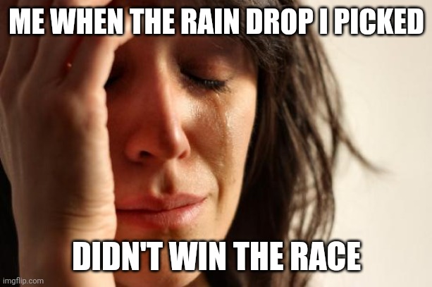 I cry | ME WHEN THE RAIN DROP I PICKED; DIDN'T WIN THE RACE | image tagged in memes,childhood | made w/ Imgflip meme maker