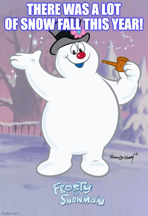 Frosty the Snowman | THERE WAS A LOT OF SNOW FALL THIS YEAR! | image tagged in frosty the snowman | made w/ Imgflip meme maker