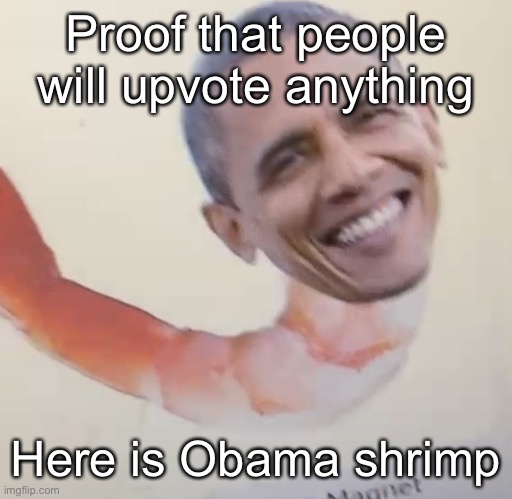 Image title | Proof that people will upvote anything; Here is Obama shrimp | image tagged in image tags | made w/ Imgflip meme maker