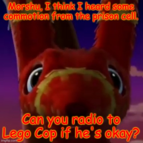 Pretztail Mercy | Morshu, I think I heard some commotion from the prison cell. Can you radio to Lego Cop if he's okay? | image tagged in pretztail mercy | made w/ Imgflip meme maker