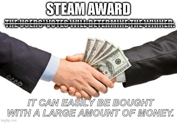 bribe | STEAM AWARD; ――――――――――――――――――――――――――; THE USERS' VOTES WILL DETERMINE THE WINNER. IT CAN EASILY BE BOUGHT WITH A LARGE AMOUNT OF MONEY. | image tagged in bribe,steam | made w/ Imgflip meme maker