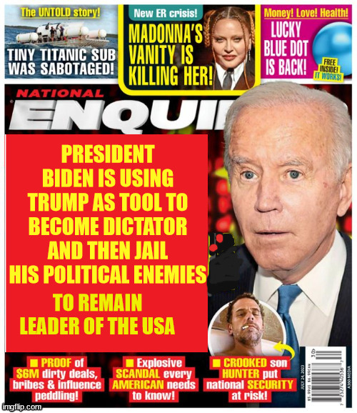Biden using Trump to becomes dictator | PRESIDENT BIDEN IS USING TRUMP AS TOOL TO BECOME DICTATOR AND THEN JAIL HIS POLITICAL ENEMIES; TO REMAIN LEADER OF THE USA | image tagged in joe biden,enquirer,propaganda,lies,donald trump,maga | made w/ Imgflip meme maker