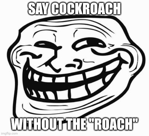 Trollface | SAY COCKROACH WITHOUT THE "ROACH" | image tagged in trollface | made w/ Imgflip meme maker