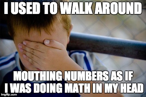 Confession Kid Meme | I USED TO WALK AROUND MOUTHING NUMBERS AS IF I WAS DOING MATH IN MY HEAD | image tagged in memes,confession kid | made w/ Imgflip meme maker