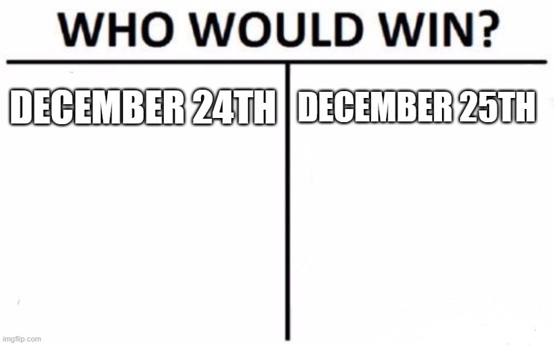 i had my Christmas yesterday!! Merry Christmas to everyone else! | DECEMBER 24TH; DECEMBER 25TH | image tagged in memes,who would win,christmas,lol so funny | made w/ Imgflip meme maker