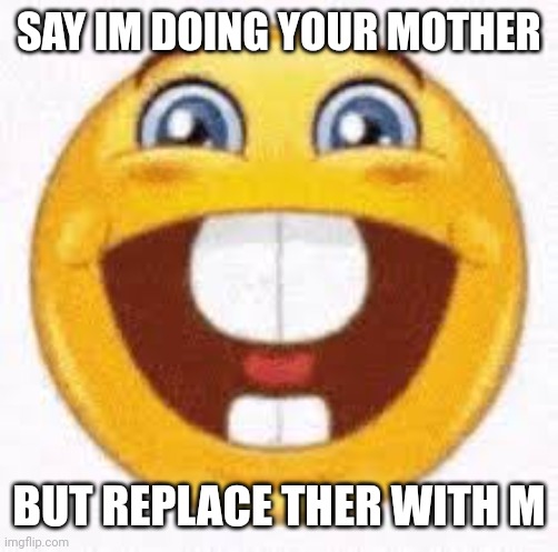 dumbass emoji | SAY IM DOING YOUR MOTHER; BUT REPLACE THER WITH M | image tagged in dumbass emoji | made w/ Imgflip meme maker