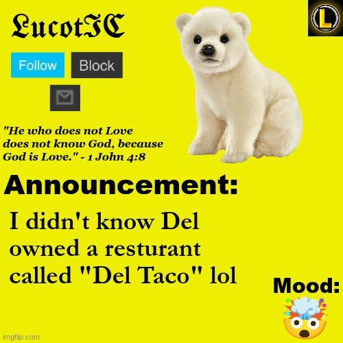. | I didn't know Del owned a resturant called "Del Taco" lol; 🤯 | image tagged in lucotic polar bear announcement temp v3 | made w/ Imgflip meme maker
