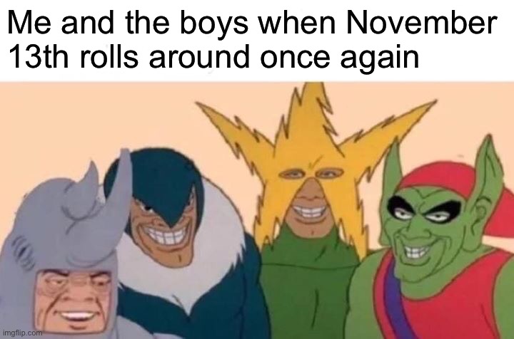 Me And The Boys | Me and the boys when November 13th rolls around once again | image tagged in memes,me and the boys | made w/ Imgflip meme maker