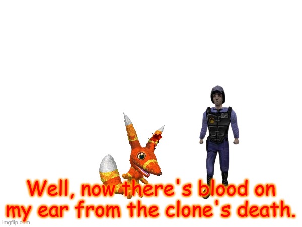 Well, now there's blood on my ear from the clone's death. | made w/ Imgflip meme maker