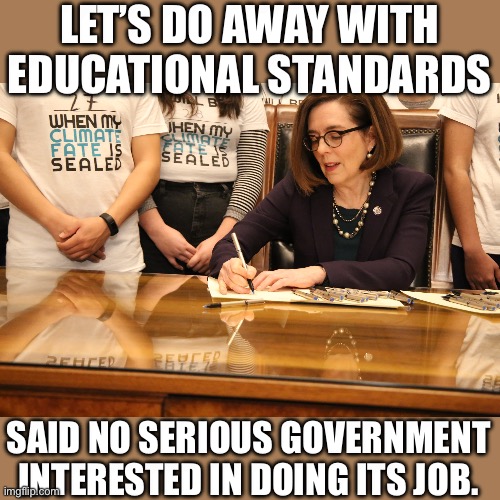 Big payday for the teachers unions in Oregon | LET’S DO AWAY WITH EDUCATIONAL STANDARDS; SAID NO SERIOUS GOVERNMENT INTERESTED IN DOING ITS JOB. | image tagged in teachers union,democrats | made w/ Imgflip meme maker