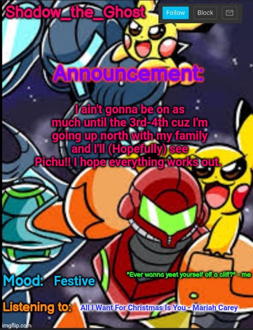 Shadow's announcement temp | I ain't gonna be on as much until the 3rd-4th cuz I'm going up north with my family and I'll (Hopefully) see Pichu!! I hope everything works out. Festive; All I Want For Christmas Is You - Mariah Carey | image tagged in shadow's announcement temp | made w/ Imgflip meme maker