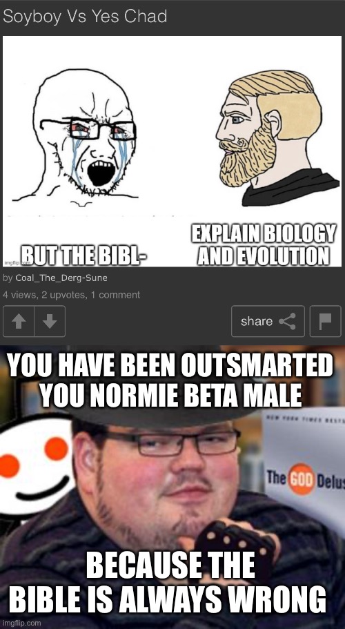 I’m reviving the stream | YOU HAVE BEEN OUTSMARTED YOU NORMIE BETA MALE; BECAUSE THE BIBLE IS ALWAYS WRONG | image tagged in fedora obese reddit glasses fingerless gloves atheist neckbeard | made w/ Imgflip meme maker