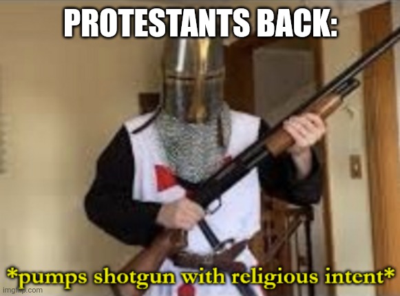 loads shotgun with religious intent | PROTESTANTS BACK: | image tagged in loads shotgun with religious intent | made w/ Imgflip meme maker