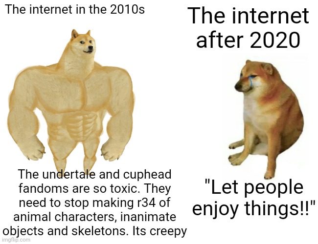 Its sad what the internet has become after 2020: | The internet in the 2010s; The internet after 2020; The undertale and cuphead fandoms are so toxic. They need to stop making r34 of animal characters, inanimate objects and skeletons. Its creepy; "Let people enjoy things!!" | image tagged in memes,buff doge vs cheems,anti furry,the good old days | made w/ Imgflip meme maker