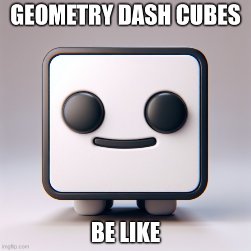 GD cubes be like | GEOMETRY DASH CUBES; BE LIKE | image tagged in geometry dash difficulty faces | made w/ Imgflip meme maker
