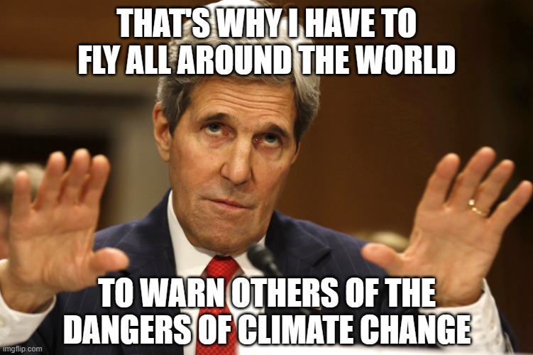 John Kerry can't be both | THAT'S WHY I HAVE TO FLY ALL AROUND THE WORLD TO WARN OTHERS OF THE DANGERS OF CLIMATE CHANGE | image tagged in john kerry can't be both | made w/ Imgflip meme maker