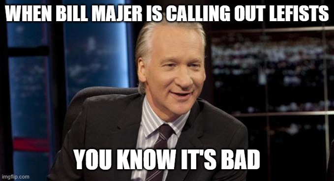 New Rules | WHEN BILL MAJER IS CALLING OUT LEFISTS YOU KNOW IT'S BAD | image tagged in new rules | made w/ Imgflip meme maker