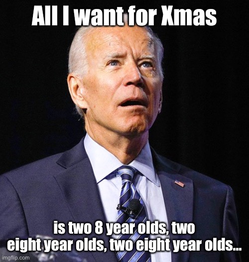 Joe Biden | All I want for Xmas is two 8 year olds, two eight year olds, two eight year olds… | image tagged in joe biden | made w/ Imgflip meme maker