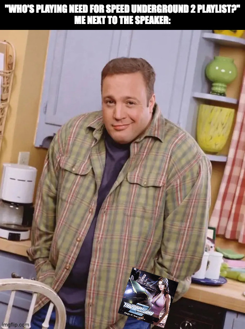 Kevin James shrug | "WHO'S PLAYING NEED FOR SPEED UNDERGROUND 2 PLAYLIST?"
ME NEXT TO THE SPEAKER: | image tagged in kevin james shrug,memes,meme,funny,fun,need for speed | made w/ Imgflip meme maker