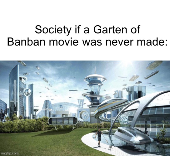 Hopes it doesn’t happen after the BATIM movie | Society if a Garten of Banban movie was never made: | image tagged in blank white template,the future world if,garten of banban,society if,memes | made w/ Imgflip meme maker