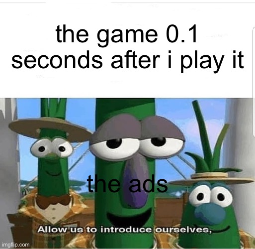Image Title | the game 0.1 seconds after i play it; the ads | image tagged in allow us to introduce ourselves | made w/ Imgflip meme maker
