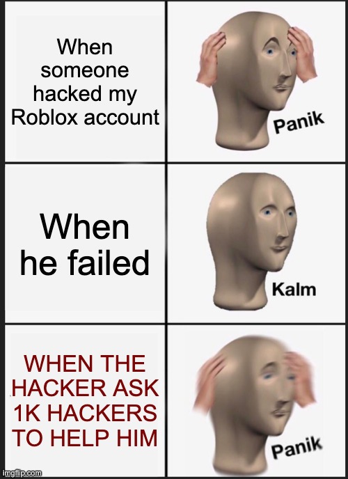 Panik Kalm Panik Meme | When someone hacked my Roblox account; When he failed; WHEN THE HACKER ASK 1K HACKERS TO HELP HIM | image tagged in memes,panik kalm panik | made w/ Imgflip meme maker