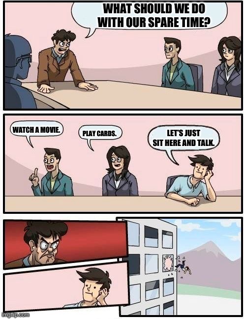Office board meeting room | WHAT SHOULD WE DO WITH OUR SPARE TIME? WATCH A MOVIE. LET’S JUST SIT HERE AND TALK. PLAY CARDS. | image tagged in office board meeting room | made w/ Imgflip meme maker