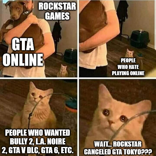 Rockstar in a nutshell | ROCKSTAR GAMES; GTA
ONLINE; PEOPLE WHO HATE PLAYING ONLINE; PEOPLE WHO WANTED BULLY 2, L.A. NOIRE 2, GTA V DLC, GTA 6, ETC. WAIT... ROCKSTAR CANCELED GTA TOKYO??? | image tagged in sad cat holding dog,rockstar,gta,grand theft auto | made w/ Imgflip meme maker