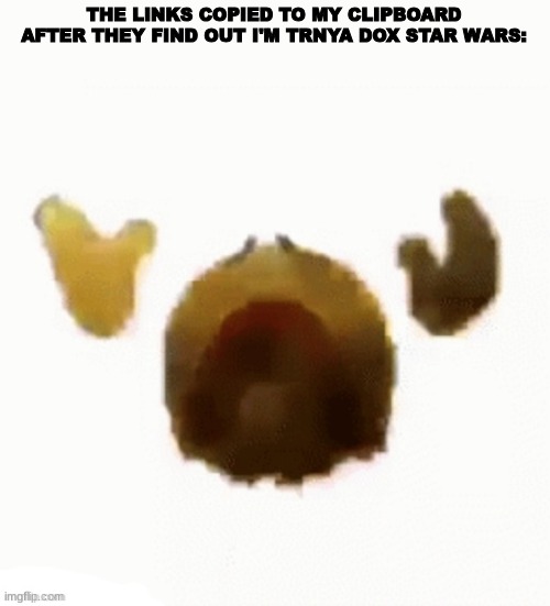 Dying emoji | THE LINKS COPIED TO MY CLIPBOARD AFTER THEY FIND OUT I'M TRNYA DOX STAR WARS: | image tagged in dying emoji | made w/ Imgflip meme maker