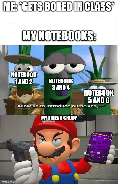 ME: *GETS BORED IN CLASS*; MY NOTEBOOKS:; NOTEBOOK 1 AND 2; NOTEBOOK 3 AND 4; NOTEBOOK 5 AND 6; MY FRIEND GROUP | image tagged in allow us to introduce ourselves | made w/ Imgflip meme maker