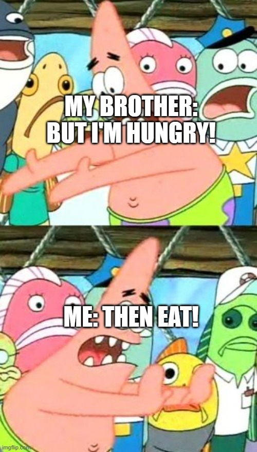 lol | MY BROTHER: BUT I'M HUNGRY! ME: THEN EAT! | image tagged in memes,put it somewhere else patrick | made w/ Imgflip meme maker