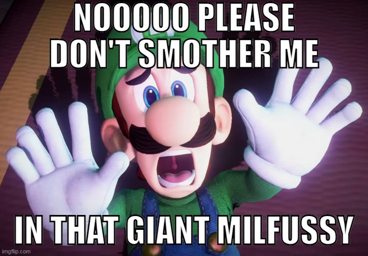 NOOOOO PLEASE DON'T SMOTHER ME; IN THAT GIANT MILFUSSY | made w/ Imgflip meme maker