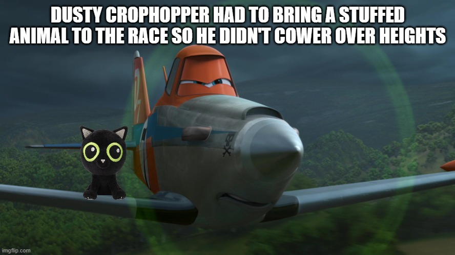 Dusty Crophopper | DUSTY CROPHOPPER HAD TO BRING A STUFFED ANIMAL TO THE RACE SO HE DIDN'T COWER OVER HEIGHTS | image tagged in dusty crophopper | made w/ Imgflip meme maker