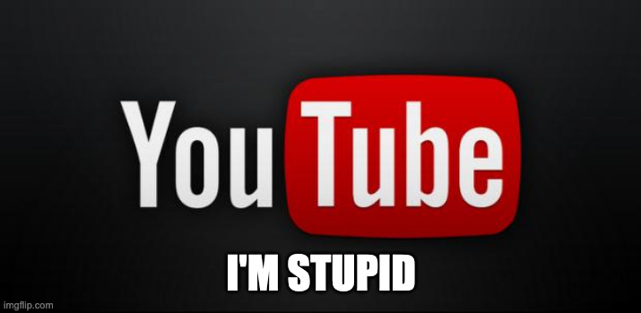 youtube | I'M STUPID | image tagged in youtube | made w/ Imgflip meme maker