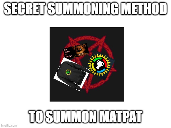 SECRET SUMMONING METHOD; TO SUMMON MATPAT | made w/ Imgflip meme maker