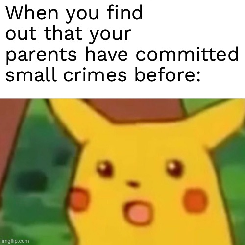 Surprised Pikachu | When you find out that your parents have committed small crimes before: | image tagged in memes,surprised pikachu | made w/ Imgflip meme maker