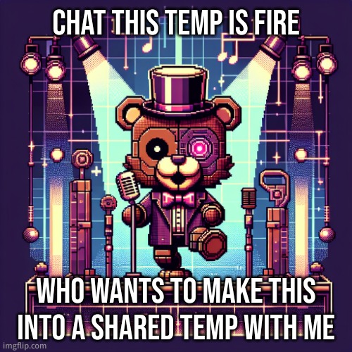 Cyber Freddy | CHAT THIS TEMP IS FIRE; WHO WANTS TO MAKE THIS INTO A SHARED TEMP WITH ME | image tagged in cyber freddy | made w/ Imgflip meme maker