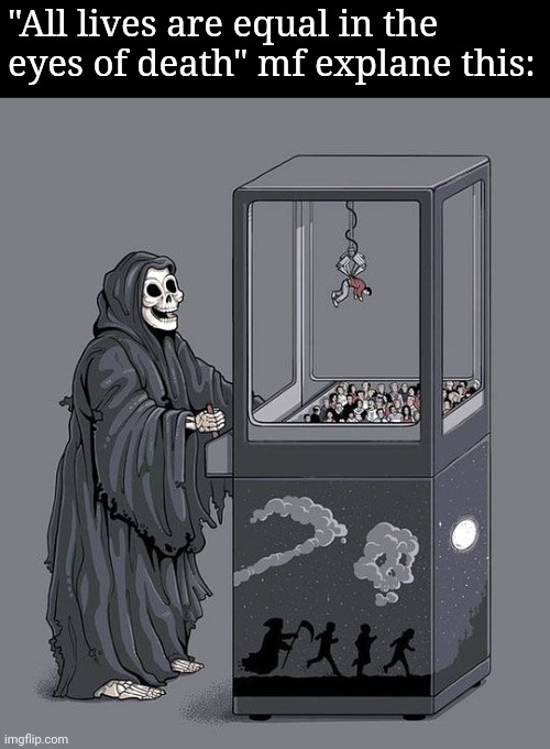 Grim Reaper Claw Machine | "All lives are equal in the eyes of death" mf explane this: | image tagged in grim reaper claw machine | made w/ Imgflip meme maker