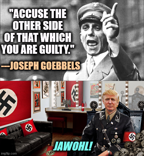 Republican political projection. Trump, Jordan, Comer, many others. | "ACCUSE THE OTHER SIDE OF THAT WHICH YOU ARE GUILTY."; ---JOSEPH GOEBBELS; JAWOHL! | image tagged in goebbels,trump,projection,jim jordan,jim comer | made w/ Imgflip meme maker