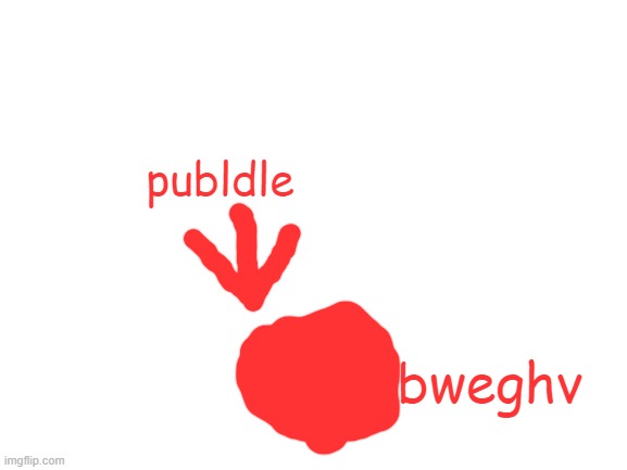 Blank White Template | publdle; bweghv | image tagged in blank white template | made w/ Imgflip meme maker