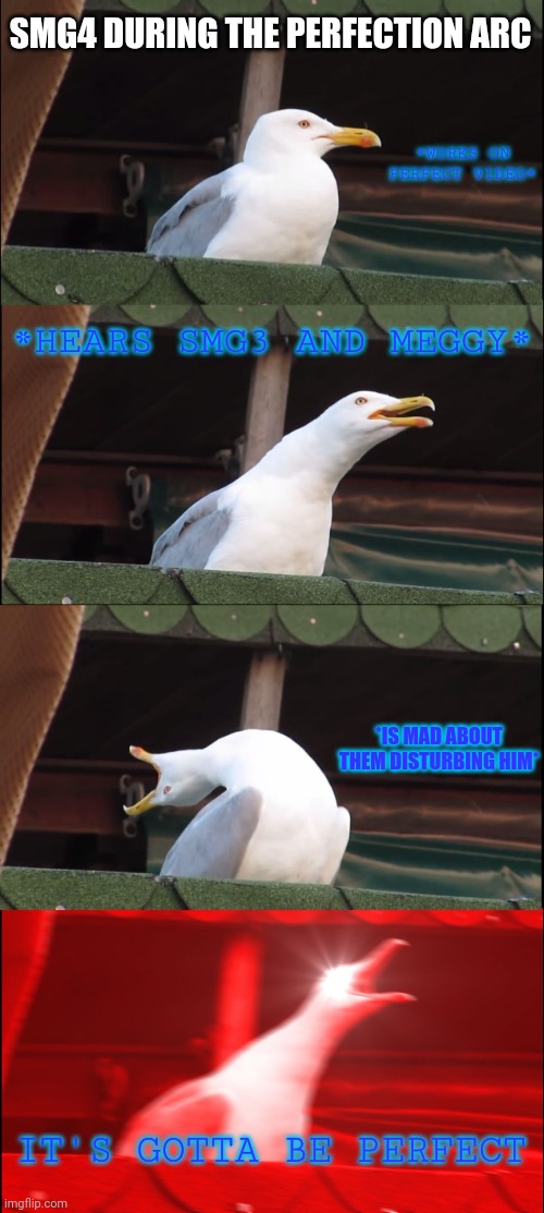 This is the Perfection Arc in a nutshell | SMG4 DURING THE PERFECTION ARC; *WORKS ON PERFECT VIDEO*; *HEARS SMG3 AND MEGGY*; *IS MAD ABOUT THEM DISTURBING HIM*; IT'S GOTTA BE PERFECT | image tagged in memes,inhaling seagull | made w/ Imgflip meme maker