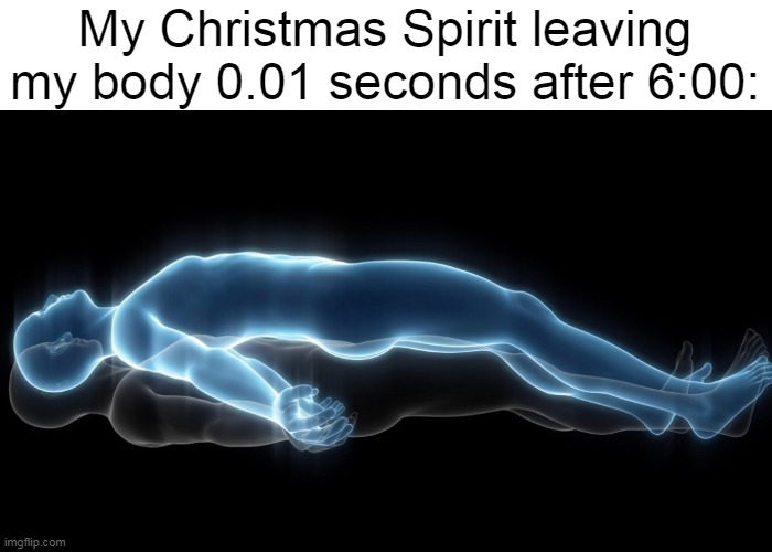 December 26, 6am be like | My Christmas Spirit leaving my body 0.01 seconds after 6:00: | image tagged in soul leaving body,christmas | made w/ Imgflip meme maker