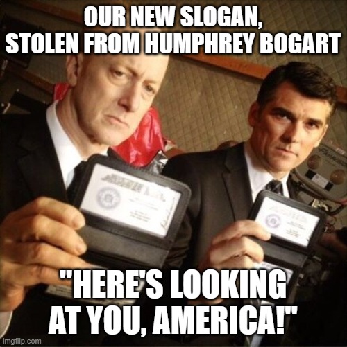 FBI spying on us | OUR NEW SLOGAN, STOLEN FROM HUMPHREY BOGART; "HERE'S LOOKING AT YOU, AMERICA!" | image tagged in fbi | made w/ Imgflip meme maker