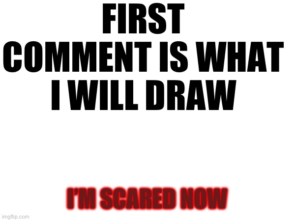 0-0 | FIRST COMMENT IS WHAT I WILL DRAW; I’M SCARED NOW | image tagged in bloomy,lol | made w/ Imgflip meme maker