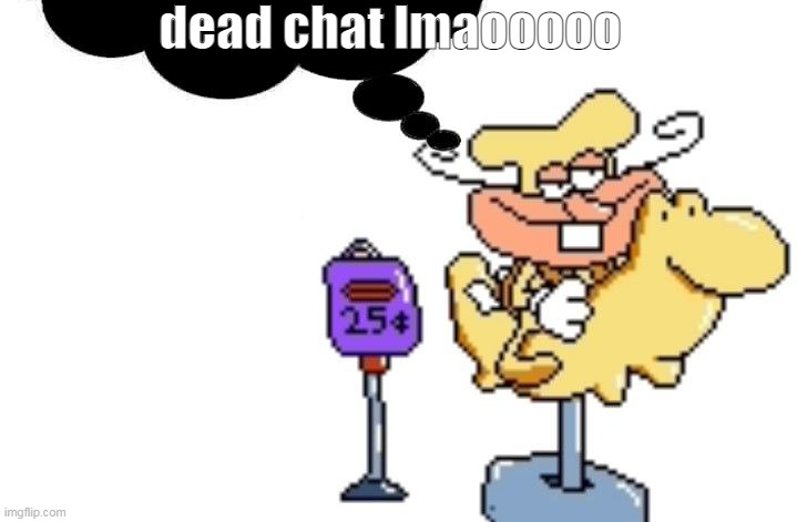 noise | dead chat lmaooooo | image tagged in noise | made w/ Imgflip meme maker