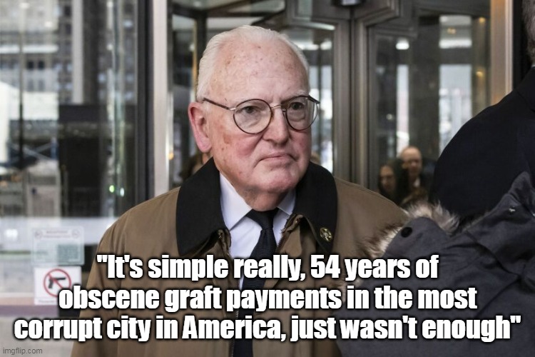 "It's simple really, 54 years of obscene graft payments in the most corrupt city in America, just wasn't enough" | made w/ Imgflip meme maker
