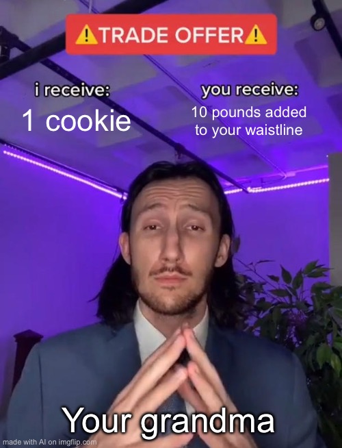 First ai meme | 1 cookie; 10 pounds added to your waistline; Your grandma | image tagged in trade offer,memes,funny,relatable,ai meme,front page | made w/ Imgflip meme maker