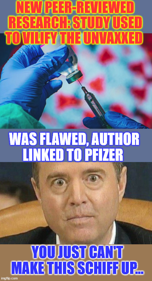 Study used to vilify the unvaxxed was flawed, author linked to Pfizer | NEW PEER-REVIEWED RESEARCH: STUDY USED TO VILIFY THE UNVAXXED; WAS FLAWED, AUTHOR LINKED TO PFIZER; YOU JUST CAN'T MAKE THIS SCHIFF UP... | image tagged in greedy,big pharma,blood on their hands,vaccine lies | made w/ Imgflip meme maker