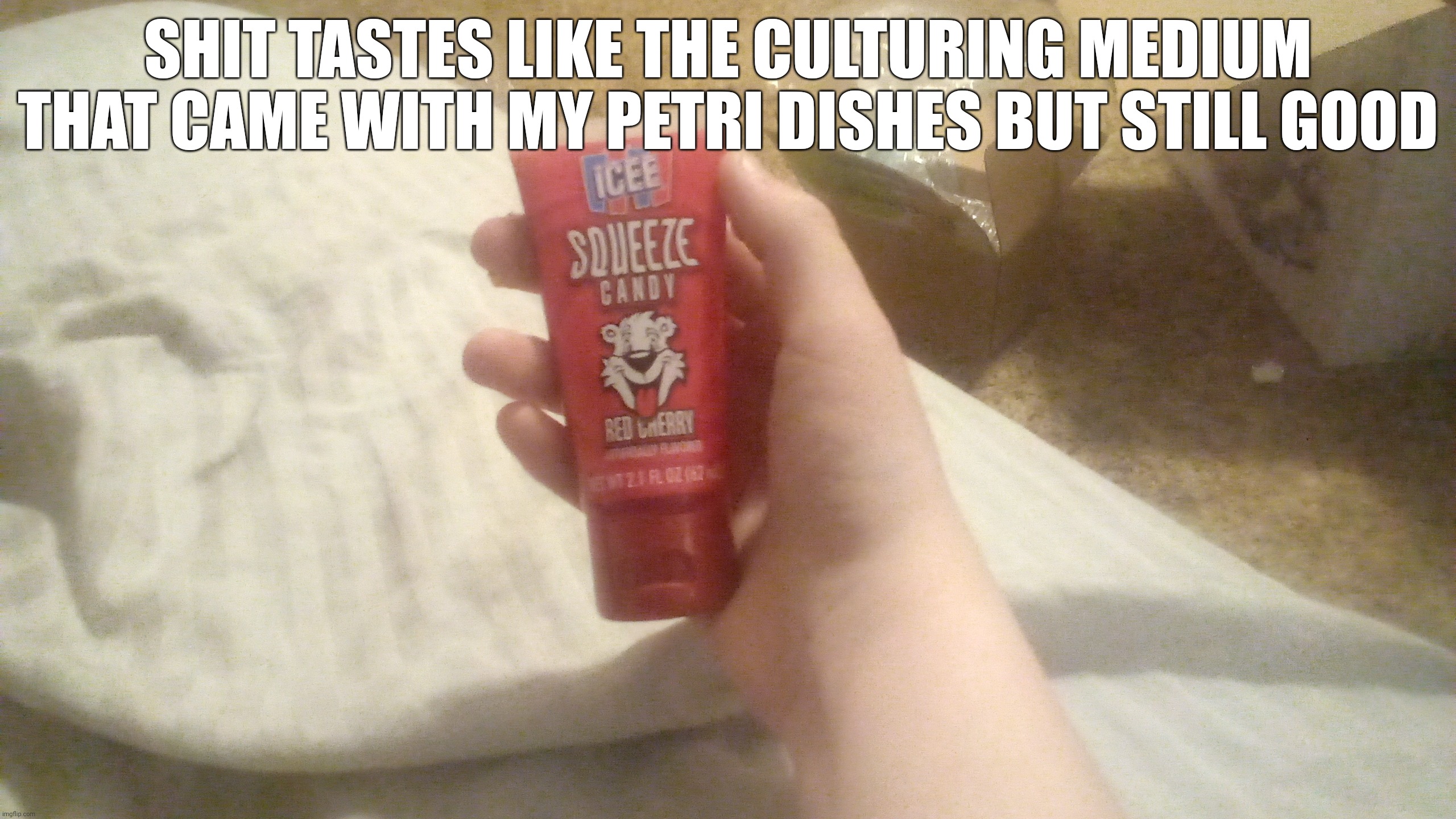 SHIT TASTES LIKE THE CULTURING MEDIUM THAT CAME WITH MY PETRI DISHES BUT STILL GOOD | made w/ Imgflip meme maker
