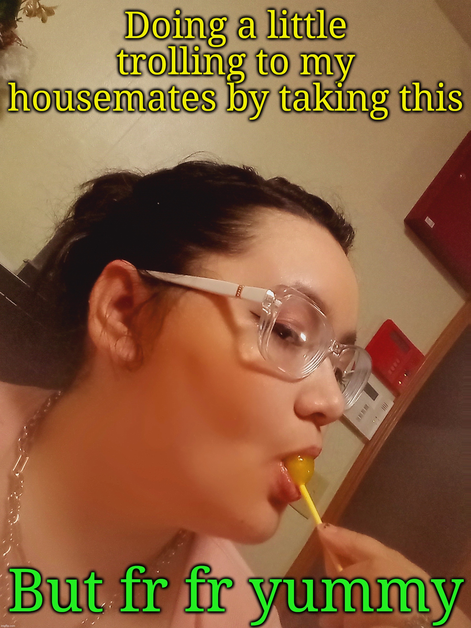 Doing a little trolling to my housemates by taking this; But fr fr yummy | made w/ Imgflip meme maker